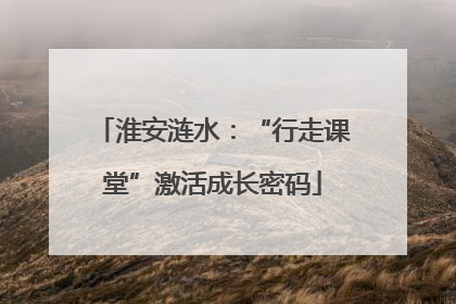 淮安涟水：“行走课堂”激活成长密码