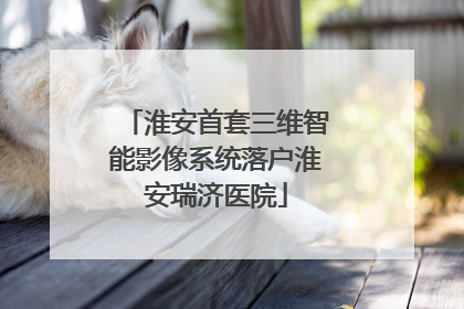 淮安首套三维智能影像系统落户淮安瑞济医院