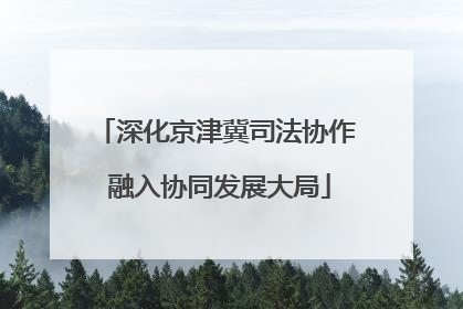 深化京津冀司法协作 融入协同发展大局
