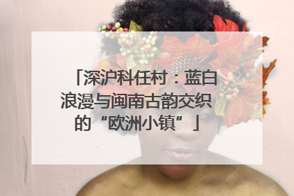 深沪科任村：蓝白浪漫与闽南古韵交织的“欧洲小镇”