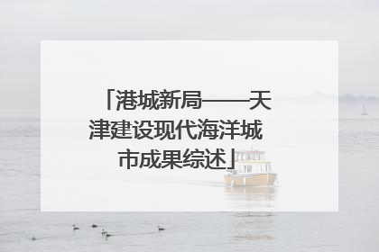 港城新局——天津建设现代海洋城市成果综述