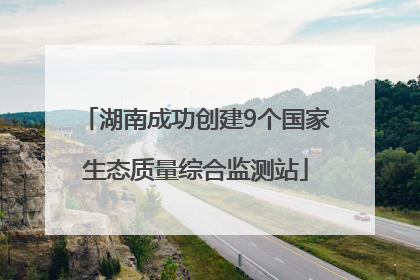 湖南成功创建9个国家生态质量综合监测站