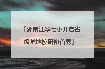 湖南江华七小开启省级基地校研修首秀