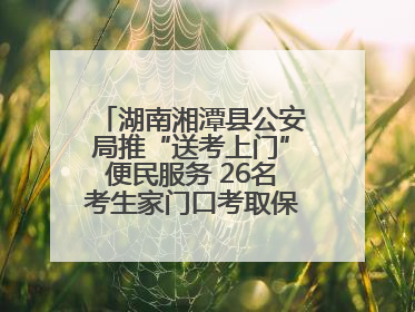 湖南湘潭县公安局推“送考上门”便民服务 26名考生家门口考取保安员证