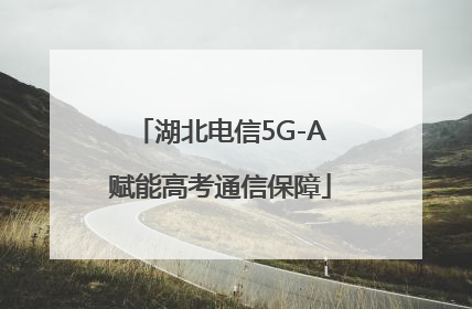 湖北电信5G-A赋能高考通信保障