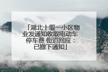 湖北十堰一小区物业发通知收取电动车停车费 街道回应：已撤下通知