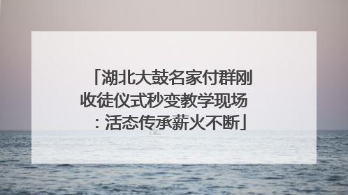 湖北大鼓名家付群刚收徒仪式秒变教学现场：活态传承薪火不断