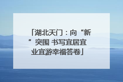 湖北天门：向“新”突围 书写宜居宜业宜游幸福答卷