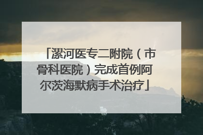 漯河医专二附院（市骨科医院）完成首例阿尔茨海默病手术治疗
