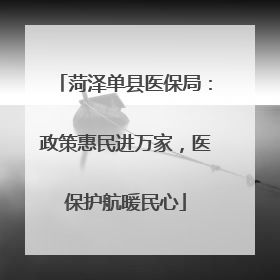 菏泽单县医保局：政策惠民进万家，医保护航暖民心