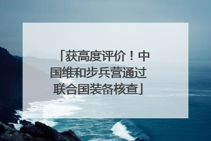 获高度评价！中国维和步兵营通过联合国装备核查