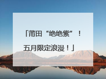 莆田“绝绝紫”！五月限定浪漫！