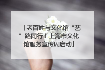 老百姓与文化馆“艺”路同行！上海市文化馆服务宣传周启动