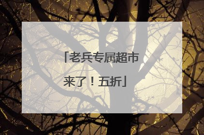 老兵专属超市来了！五折