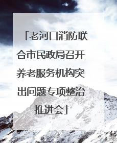 老河口消防联合市民政局召开养老服务机构突出问题专项整治推进会