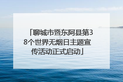 聊城市暨东阿县第38个世界无烟日主题宣传活动正式启动