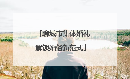 聊城市集体婚礼解锁婚俗新范式