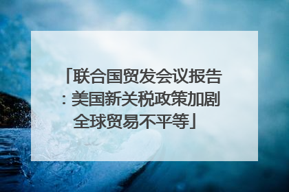 联合国贸发会议报告：美国新关税政策加剧全球贸易不平等