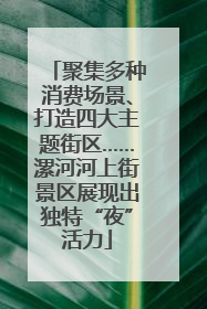 聚集多种消费场景、打造四大主题街区……漯河河上街景区展现出独特“夜”活力