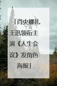 肖央娜扎王迅领衔主演《人生会议》发角色海报
