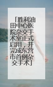 胜利油田中心医院杂交手术室正式启用，并完成东营市首例杂交手术