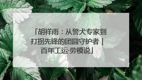 胡祥雨：从警犬专家到打拐先锋的团圆守护者｜百年工运·劳模说