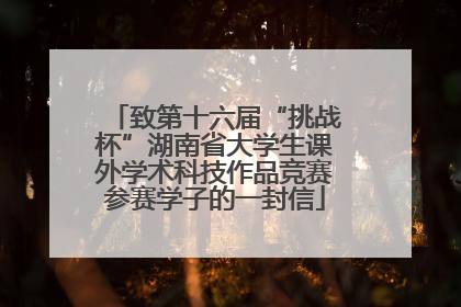 致第十六届“挑战杯”湖南省大学生课外学术科技作品竞赛参赛学子的一封信