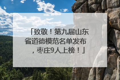 致敬！第九届山东省道德模范名单发布，枣庄9人上榜！