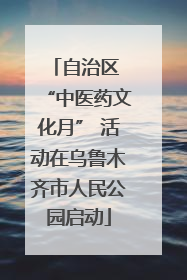 自治区 “中医药文化月” 活动在乌鲁木齐市人民公园启动