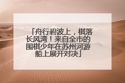 舟行碧波上，棋落长风湾！来自全市的围棋少年在苏州河游船上展开对决