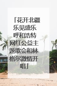花开北疆 乐见盛乐 呼和浩特网红公益主题歌会和林格尔激情开唱