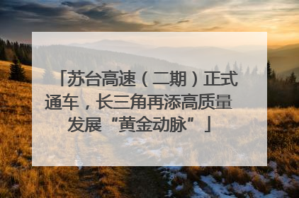 苏台高速（二期）正式通车，长三角再添高质量发展“黄金动脉”