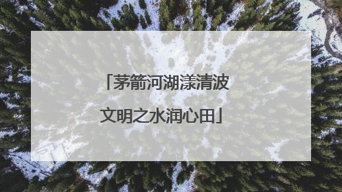 茅箭河湖漾清波 文明之水润心田