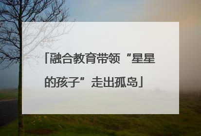融合教育带领“星星的孩子”走出孤岛
