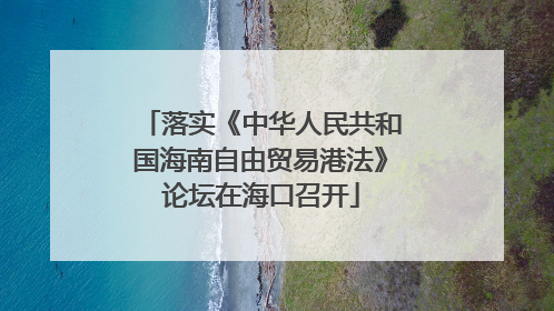 落实《中华人民共和国海南自由贸易港法》论坛在海口召开