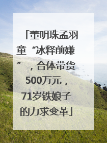 董明珠孟羽童“冰释前嫌”，合体带货500万元，71岁铁娘子的力求变革