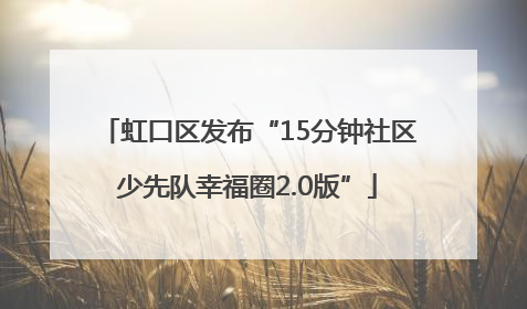 虹口区发布“15分钟社区少先队幸福圈2.0版”