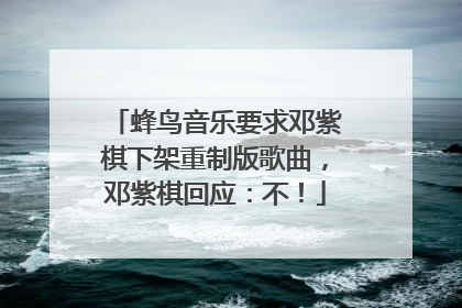 蜂鸟音乐要求邓紫棋下架重制版歌曲，邓紫棋回应：不！