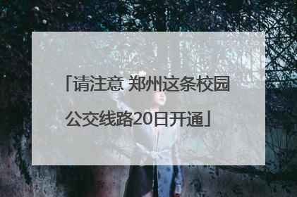 请注意 郑州这条校园公交线路20日开通