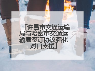 许昌市交通运输局与哈密市交通运输局签订协议强化对口支援