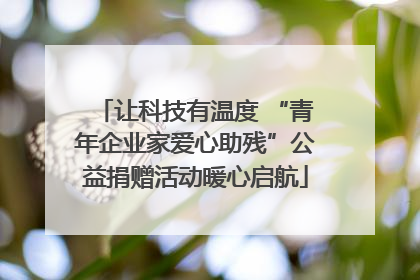 让科技有温度 “青年企业家爱心助残”公益捐赠活动暖心启航