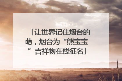 让世界记住烟台的萌，烟台为“熊宝宝”吉祥物在线征名
