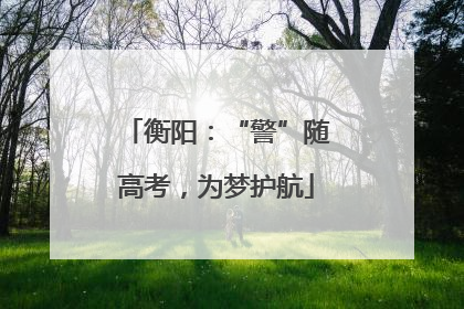 衡阳：“警”随高考，为梦护航