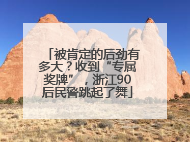 被肯定的后劲有多大？收到“专属奖牌”，浙江90后民警跳起了舞