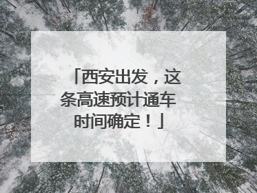 西安出发，这条高速预计通车时间确定！