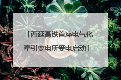 西延高铁首座电气化牵引变电所受电启动