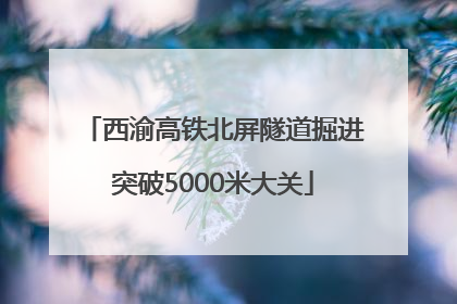 西渝高铁北屏隧道掘进突破5000米大关