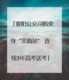 襄阳公交司机变身“文曲星” 连续3年高考送考