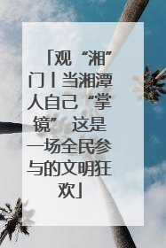观“湘”门丨当湘潭人自己“掌镜” 这是一场全民参与的文明狂欢