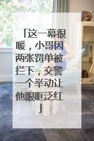 这一幕很暖，小哥因两张罚单被拦下，交警一个举动让他眼眶泛红